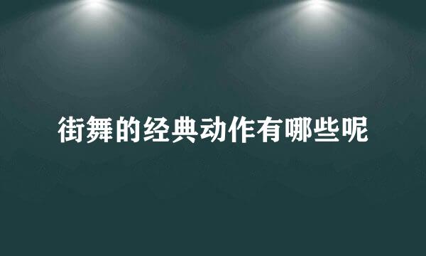 街舞的经典动作有哪些呢