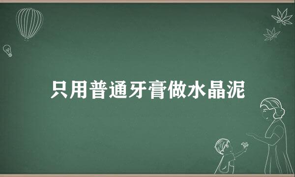 只用普通牙膏做水晶泥