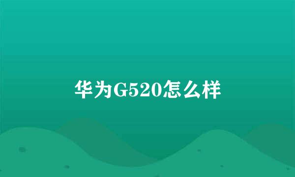 华为G520怎么样