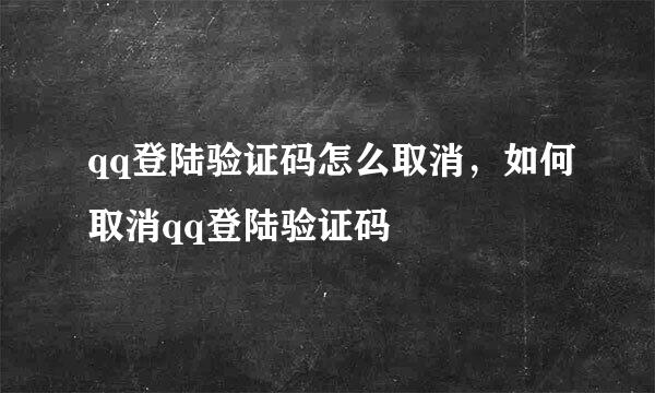 qq登陆验证码怎么取消，如何取消qq登陆验证码