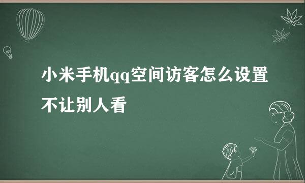 小米手机qq空间访客怎么设置不让别人看