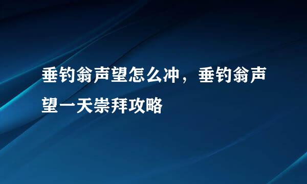 垂钓翁声望怎么冲，垂钓翁声望一天崇拜攻略