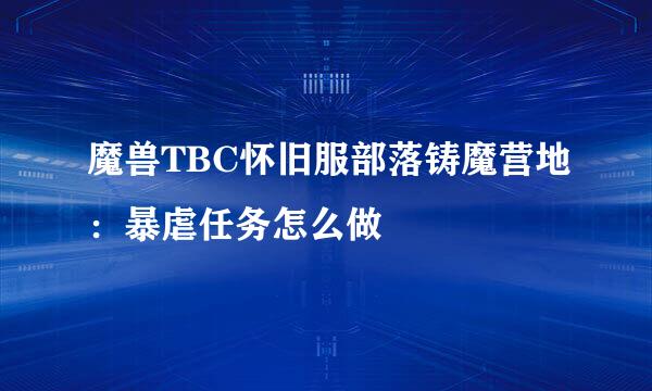 魔兽TBC怀旧服部落铸魔营地：暴虐任务怎么做