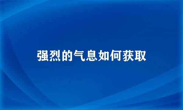 强烈的气息如何获取