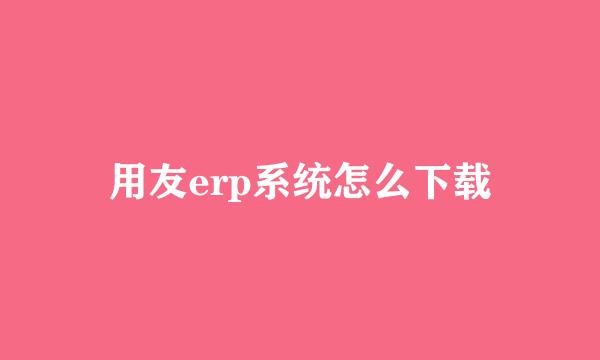 用友erp系统怎么下载