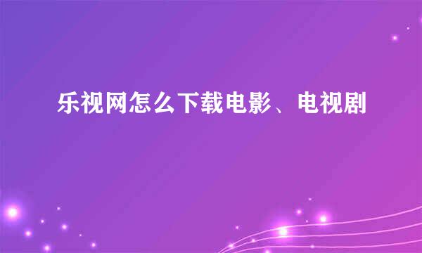 乐视网怎么下载电影、电视剧