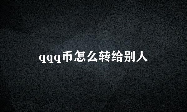 qqq币怎么转给别人