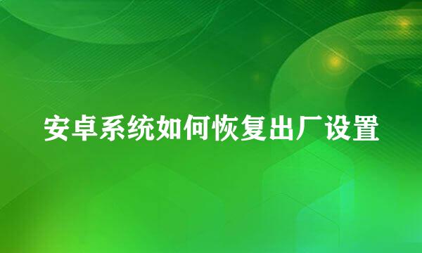 安卓系统如何恢复出厂设置