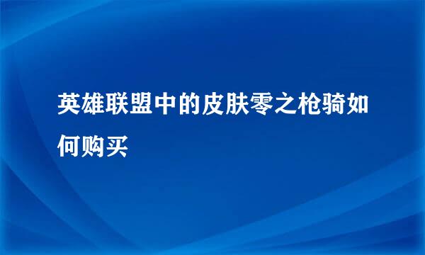 英雄联盟中的皮肤零之枪骑如何购买