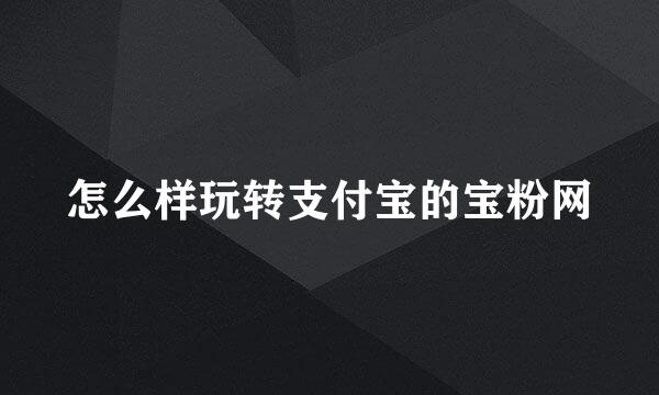 怎么样玩转支付宝的宝粉网