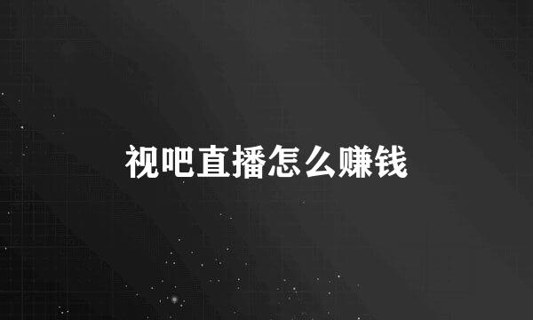 视吧直播怎么赚钱