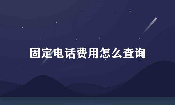 固定电话费用怎么查询