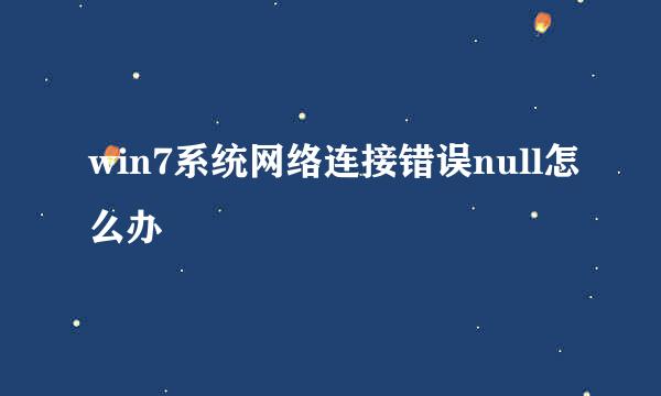 win7系统网络连接错误null怎么办