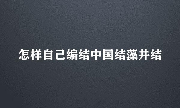 怎样自己编结中国结藻井结