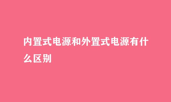 内置式电源和外置式电源有什么区别