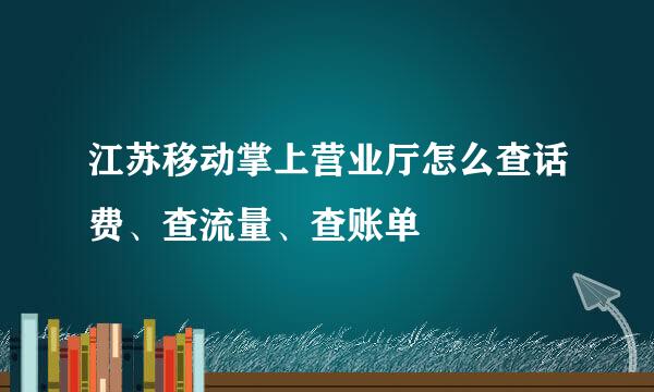 江苏移动掌上营业厅怎么查话费、查流量、查账单