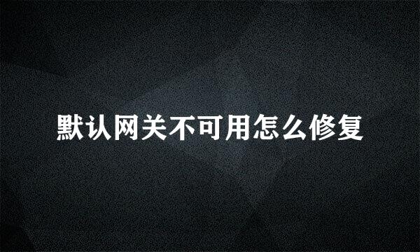 默认网关不可用怎么修复