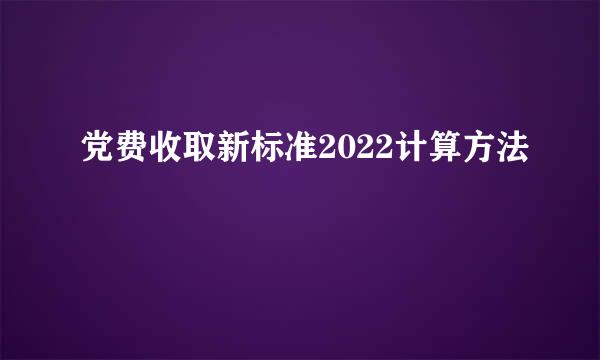 党费收取新标准2022计算方法