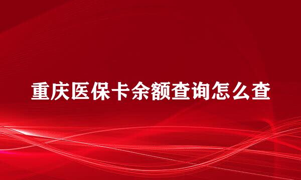 重庆医保卡余额查询怎么查