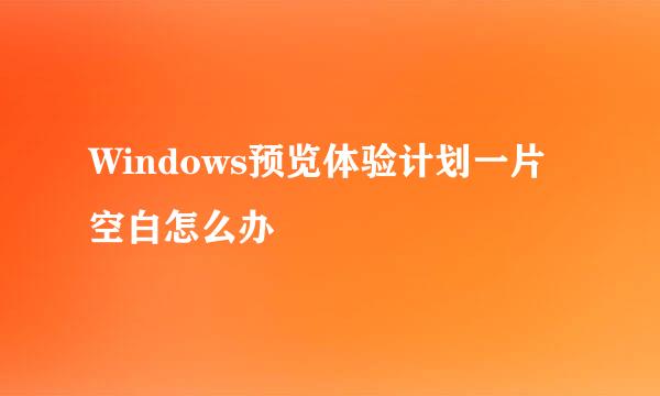 Windows预览体验计划一片空白怎么办