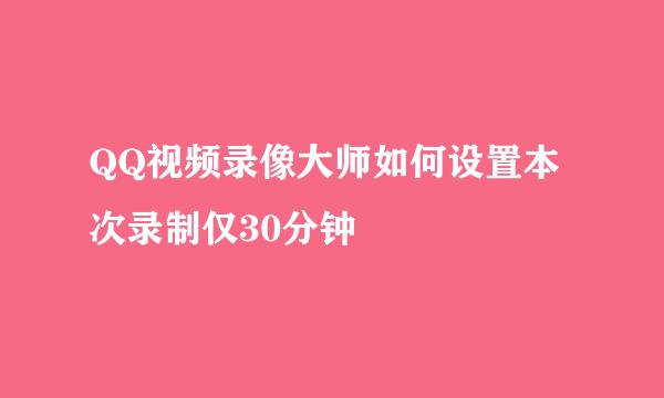 QQ视频录像大师如何设置本次录制仅30分钟