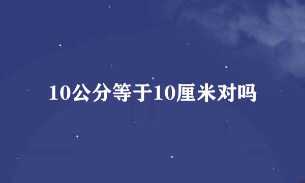 10公分等于10厘米对吗