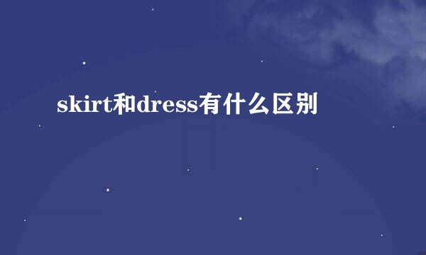 skirt和dress有什么区别