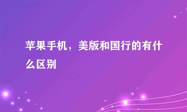 苹果手机，美版和国行的有什么区别