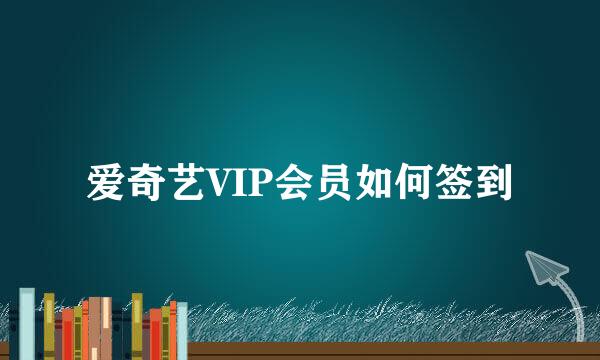 爱奇艺VIP会员如何签到