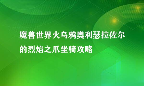 魔兽世界火乌鸦奥利瑟拉佐尔的烈焰之爪坐骑攻略