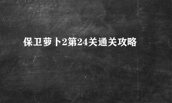 保卫萝卜2第24关通关攻略