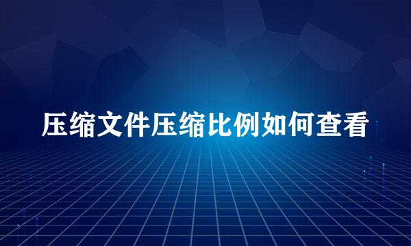 压缩文件压缩比例如何查看