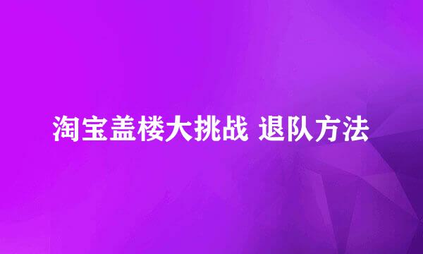 淘宝盖楼大挑战 退队方法