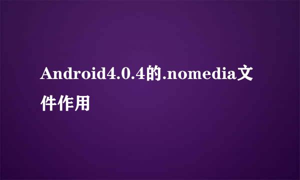 Android4.0.4的.nomedia文件作用