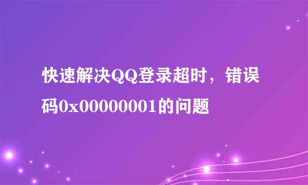 快速解决QQ登录超时，错误码0x00000001的问题