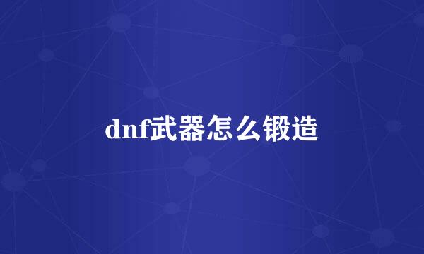 dnf武器怎么锻造