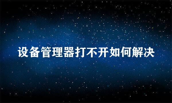 设备管理器打不开如何解决