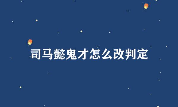 司马懿鬼才怎么改判定