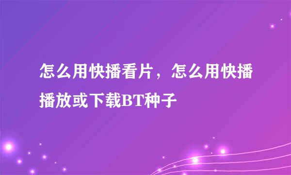 怎么用快播看片，怎么用快播播放或下载BT种子