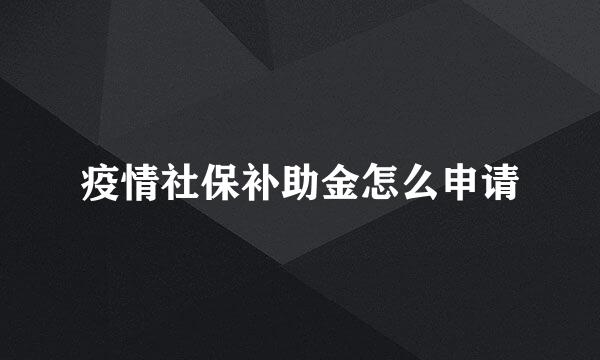 疫情社保补助金怎么申请