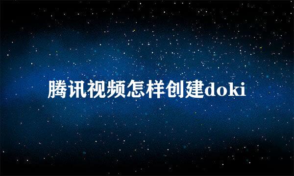 腾讯视频怎样创建doki