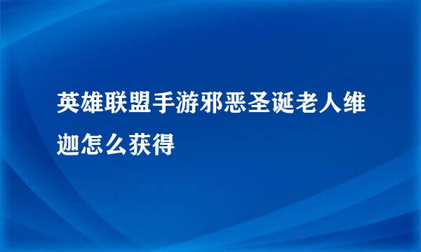 英雄联盟手游邪恶圣诞老人维迦怎么获得