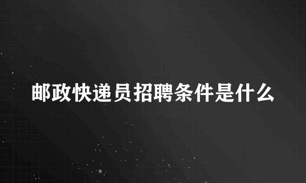 邮政快递员招聘条件是什么