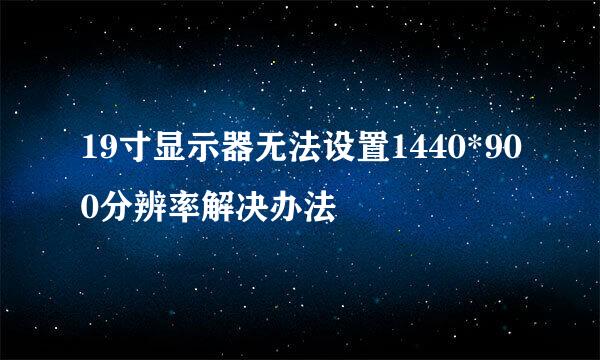 19寸显示器无法设置1440*900分辨率解决办法