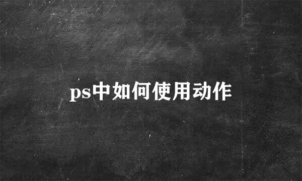 ps中如何使用动作