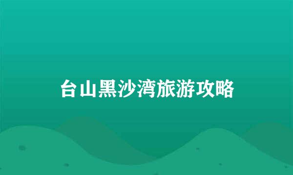 台山黑沙湾旅游攻略