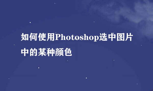 如何使用Photoshop选中图片中的某种颜色