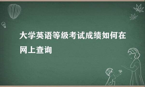 大学英语等级考试成绩如何在网上查询