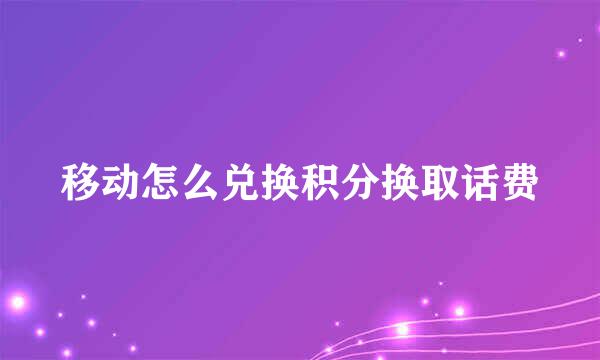 移动怎么兑换积分换取话费