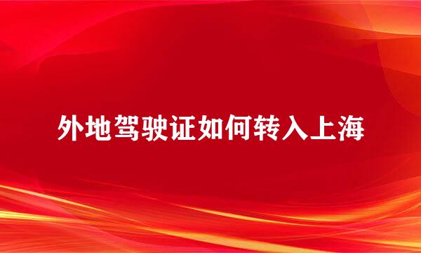 外地驾驶证如何转入上海